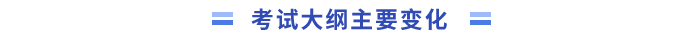 考试大纲主要变化 考试大纲主要变化