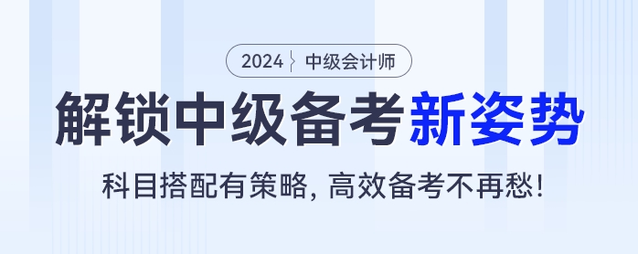 解锁中级会计新姿势:科目搭配有策略,高效备考不再愁! 解锁中级会计新姿势:科目搭配有策略,高效备考不再愁!