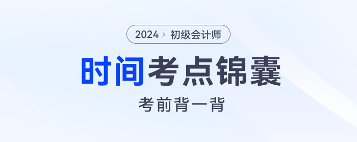 考前背诵！2024年初级会计《经济法基础》关于“时间”考点锦囊