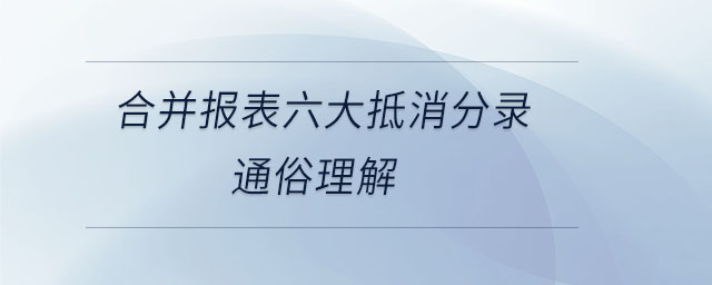 合并报表六大抵消分录通俗理解 合并报表六大抵消分录通俗理解