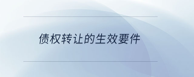 债权转让的生效要件 债权转让的生效要件