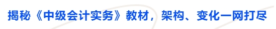 揭秘《中级会计实务》教材,架构、变化一网打尽 揭秘《中级会计实务》教材,架构、变化一网打尽