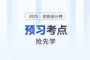 抢先学！2025年《初级会计实务》预习考点汇总