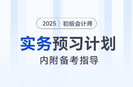 2025年《初级会计实务》预习阶段学习计划，内附备考指导！