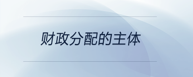财政分配的主体 财政分配的主体
