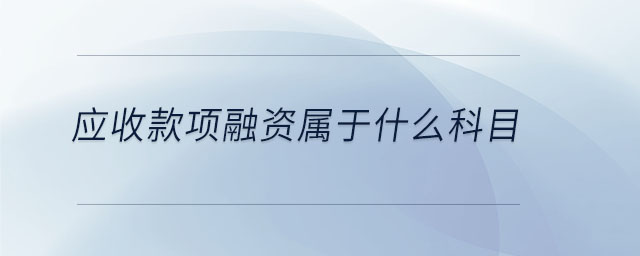 应收款项融资属于什么科目 应收款项融资属于什么科目