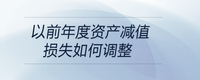 以前年度资产减值损失如何调整 以前年度资产减值损失如何调整