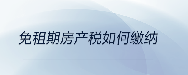 免租期房产税如何缴纳 免租期房产税如何缴纳