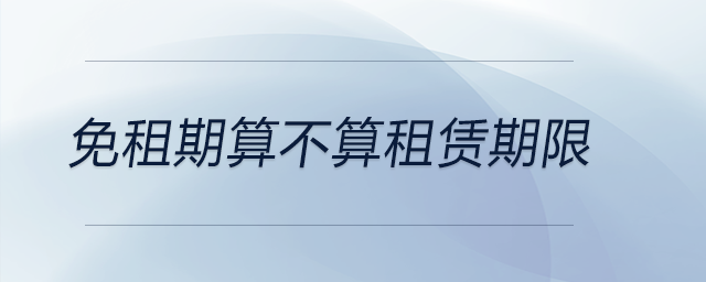 免租期算不算租赁期限 免租期算不算租赁期限