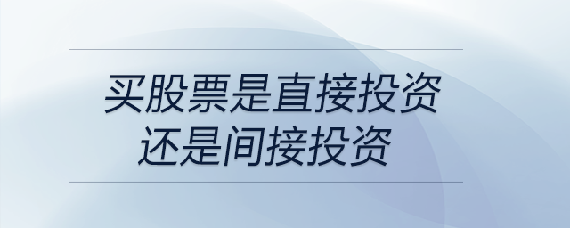 买股票是直接投资还是间接投资 买股票是直接投资还是间接投资