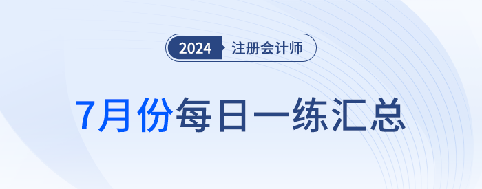 2024年注册会计师7月每日一练汇总 2024年注册会计师7月每日一练汇总
