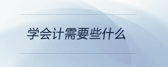 学会计需要些什么 学会计需要些什么