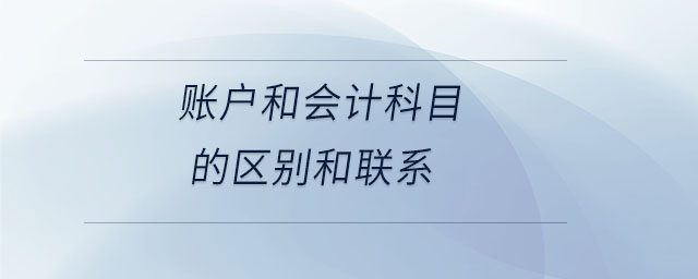 账户和会计科目的区别和联系 账户和会计科目的区别和联系