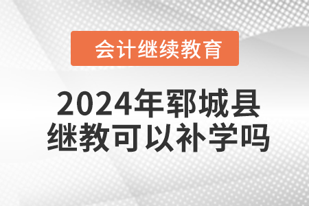 2024年郓城县会计继续教育可以补学吗? 2024年郓城县会计继续教育可以补学吗?