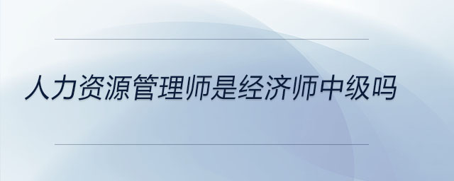 人力资源管理师是经济师中级吗 人力资源管理师是经济师中级吗