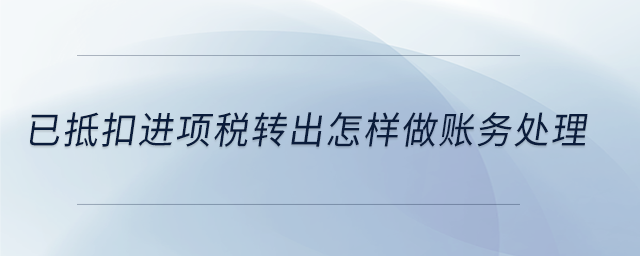 已抵扣进项税转出怎样做账务处理 已抵扣进项税转出怎样做账务处理
