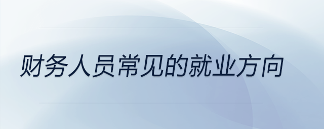财务人员常见的就业方向 财务人员常见的就业方向