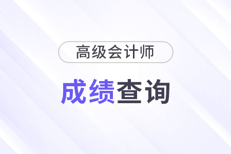 高级会计师成绩查询具体什么时候开始？