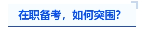 中级会计在职备考,如何突围? 中级会计在职备考,如何突围?