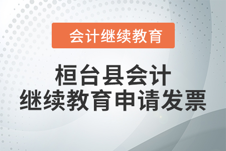 2024年桓台县会计继续教育如何申请发票? 2024年桓台县会计继续教育如何申请发票?