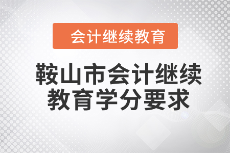 2024年鞍山市会计继续教育学分要求