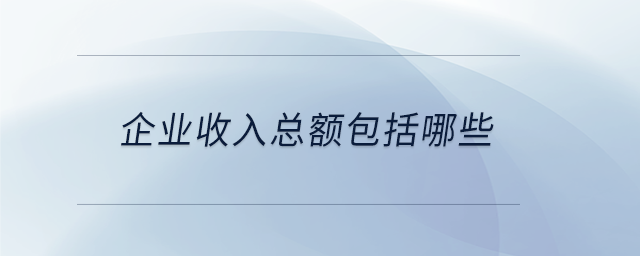企业收入总额包括哪些 企业收入总额包括哪些