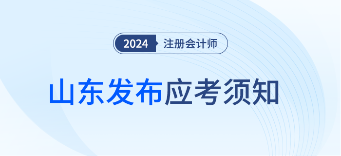 山东注协发布2024年注册会计师考试应考须知 山东注协发布2024年注册会计师考试应考须知