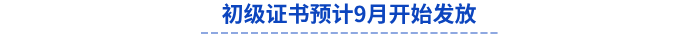 初级证书预计9月开始发放 初级证书预计9月开始发放