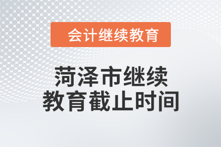 2024年菏泽市继续教育截止时间 2024年菏泽市继续教育截止时间