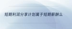 短期利润分享计划属于短期薪酬么