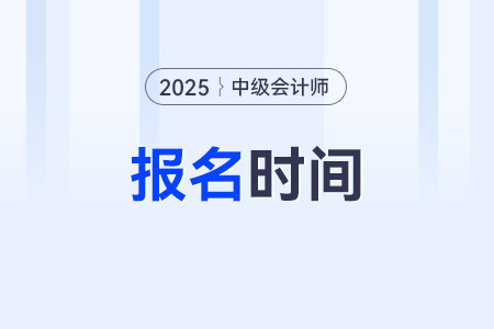 2025年中级会计职称考试几月份报名？