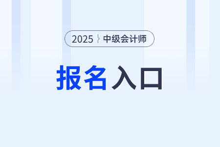 2025年中级会计师报名入口开通了吗？