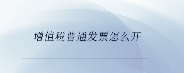 增值税普通发票怎么开 增值税普通发票怎么开