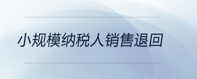 小规模纳税人销售退回 小规模纳税人销售退回
