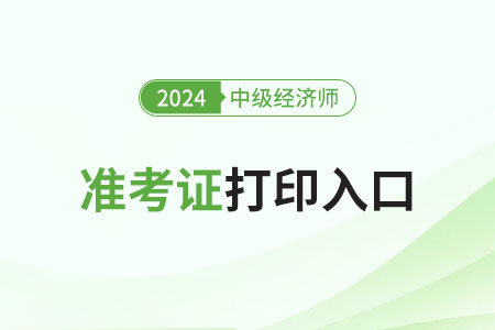 福建2024年中级经济师准考证打印开始了！