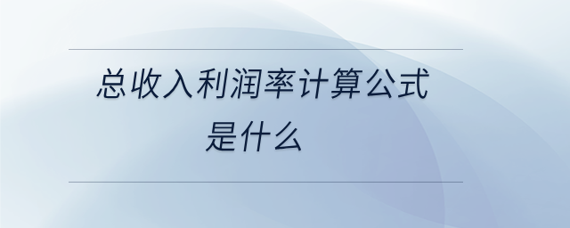 总收入利润率计算公式是什么 总收入利润率计算公式是什么