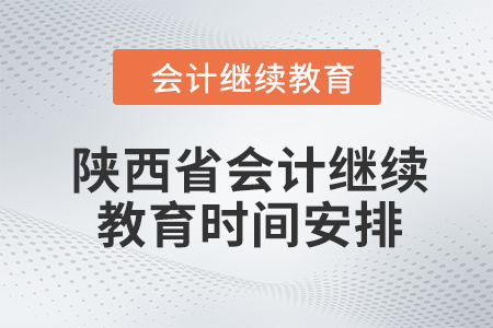 2024年陕西省会计人员继续教育时间安排