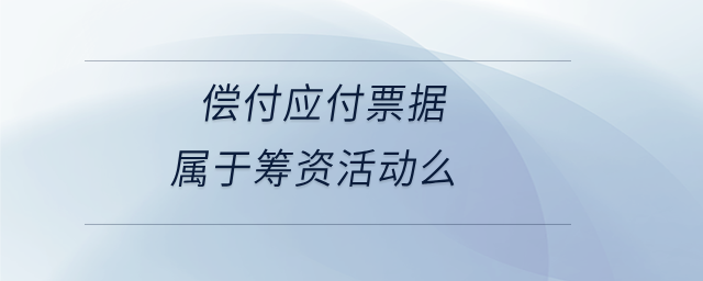 偿付应付票据属于筹资活动么 偿付应付票据属于筹资活动么