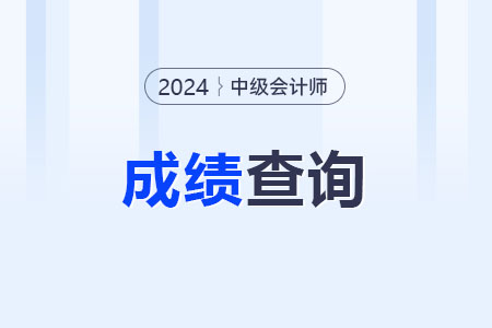 2024中级会计成绩查询的时间是几号？
