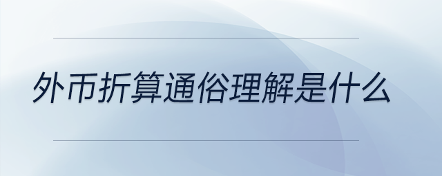 外币折算通俗理解是什么 外币折算通俗理解是什么