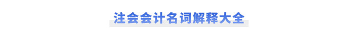 注会《会计》名词解释大全 注会《会计》名词解释大全