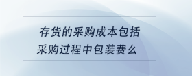 存货的采购成本包括采购过程中包装费么