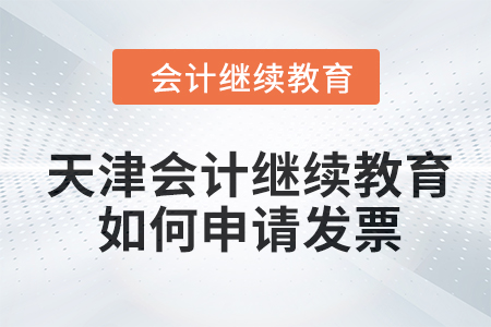 2024年天津会计继续教育如何申请发票？
