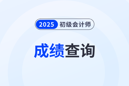 2025年初级会计师考试结果什么时候出？