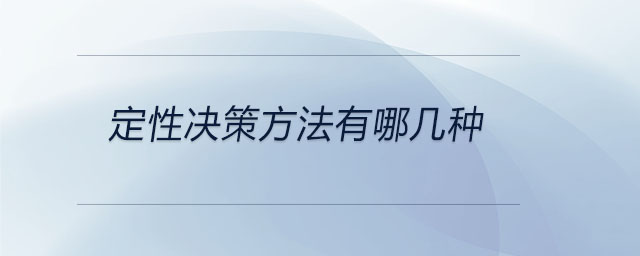 定性决策方法有哪几种 定性决策方法有哪几种