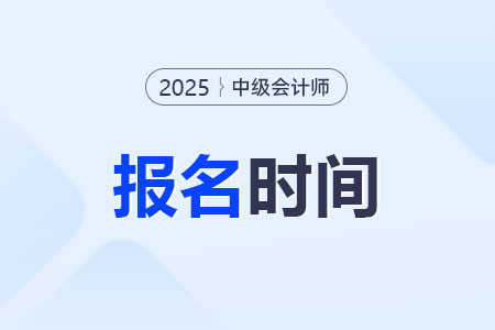 2025年中级会计报名时间出来了吗？怎么报名？
