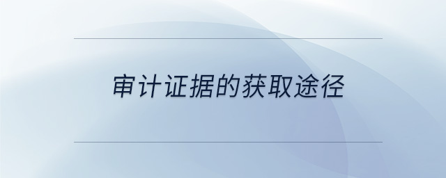 审计证据的获取途径 审计证据的获取途径