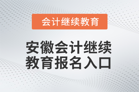2024年安徽会计继续教育报名入口在哪？