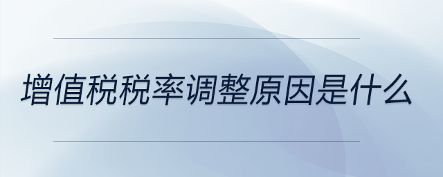 增值税税率调整原因是什么