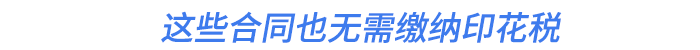 这些合同也无需缴纳印花税 这些合同也无需缴纳印花税